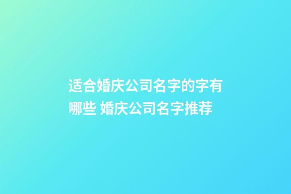 适合婚庆公司名字的字有哪些 婚庆公司名字推荐